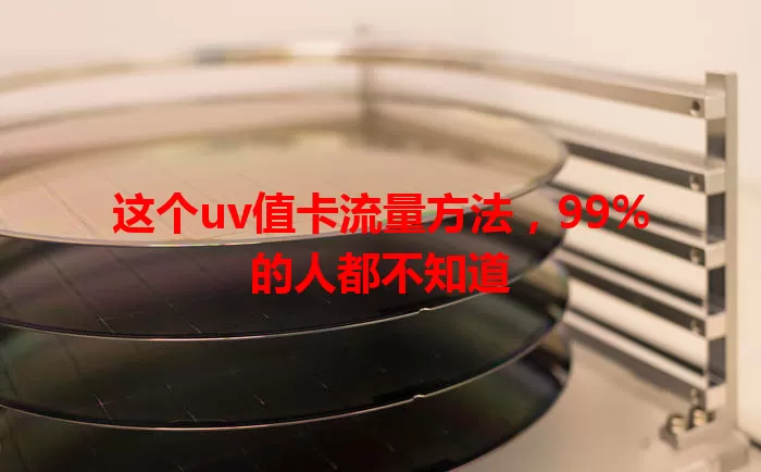 这个uv值卡流量方法，99%的人都不知道