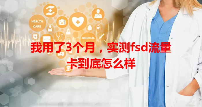 我用了3个月，实测fsd流量卡到底怎么样