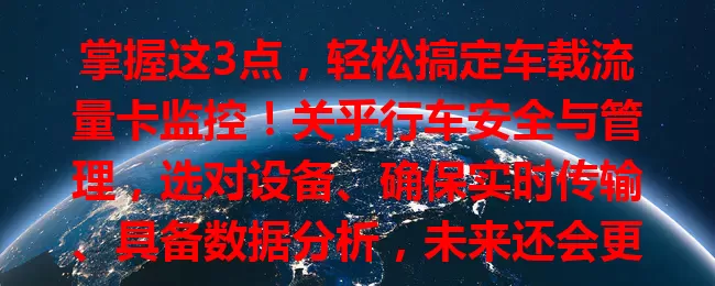 掌握这3点，轻松搞定车载流量卡监控！关乎行车安全与管理，选对设备、确保实时传输、具备数据分析，未来还会更智能便捷！