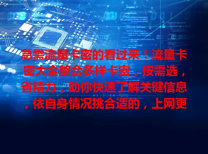 急需流量卡密的看过来！流量卡密大全整合多样卡密，按需选，省精力，助你快速了解关键信息，依自身情况挑合适的，上网更顺畅！