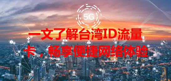 一文了解台湾ID流量卡，畅享便捷网络体验