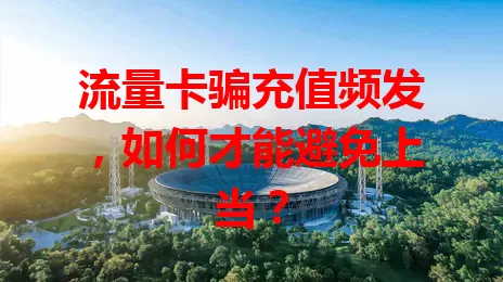 流量卡骗充值频发，如何才能避免上当？