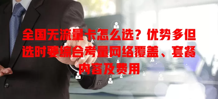 全国无流量卡怎么选？优势多但选时要综合考量网络覆盖、套餐内容及费用