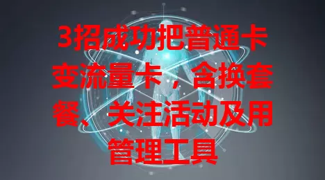 3招成功把普通卡变流量卡，含换套餐、关注活动及用管理工具