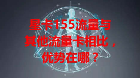 星卡155流量与其他流量卡相比，优势在哪？