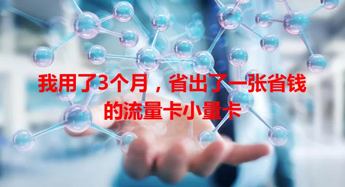 我用了3个月，省出了一张省钱的流量卡小量卡
