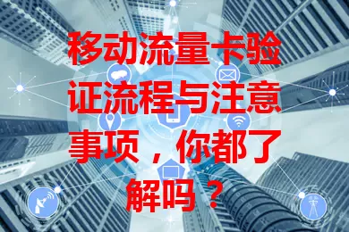 移动流量卡验证流程与注意事项，你都了解吗？