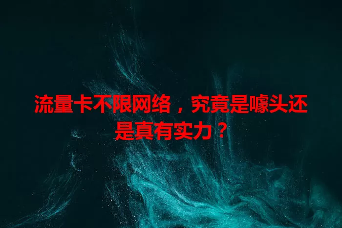 流量卡不限网络，究竟是噱头还是真有实力？