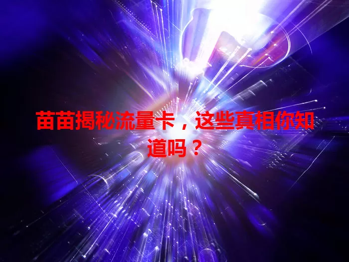 苗苗揭秘流量卡，这些真相你知道吗？