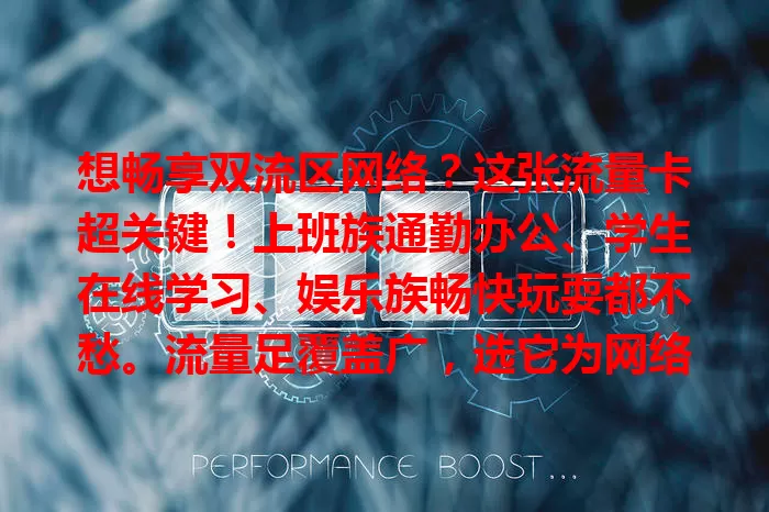想畅享双流区网络？这张流量卡超关键！上班族通勤办公、学生在线学习、娱乐族畅快玩耍都不愁。流量足覆盖广，选它为网络生活添精彩！