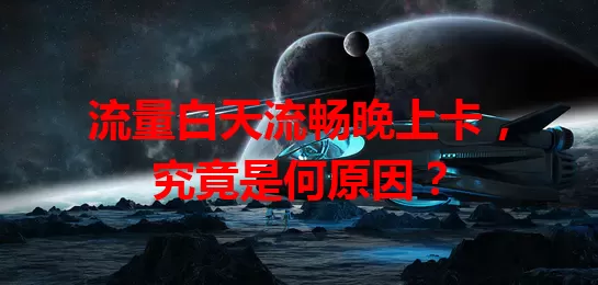 流量白天流畅晚上卡，究竟是何原因？
