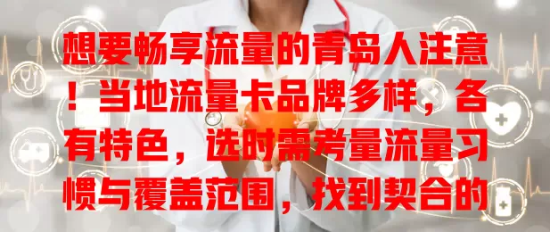 想要畅享流量的青岛人注意！当地流量卡品牌多样，各有特色，选时需考量流量习惯与覆盖范围，找到契合的就能在青岛精彩上网！