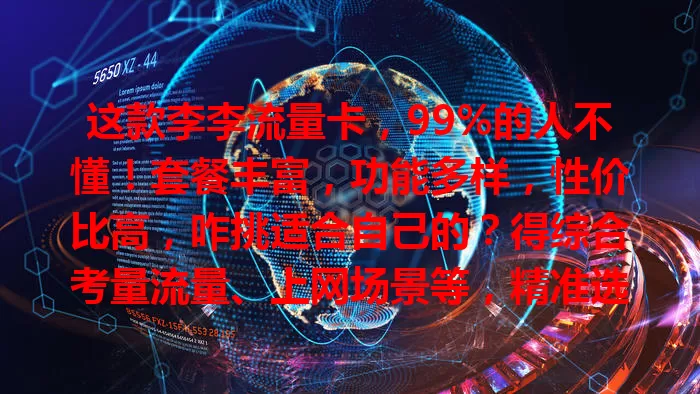 这款李李流量卡，99%的人不懂！套餐丰富，功能多样，性价比高，咋挑适合自己的？得综合考量流量、上网场景等，精准选套餐，网络世界任你游