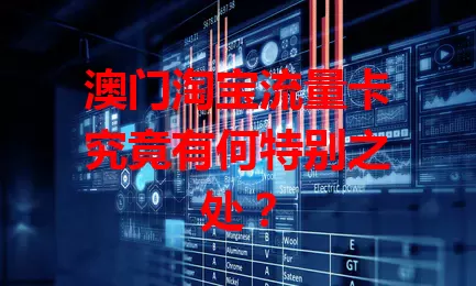 澳门淘宝流量卡究竟有何特别之处？