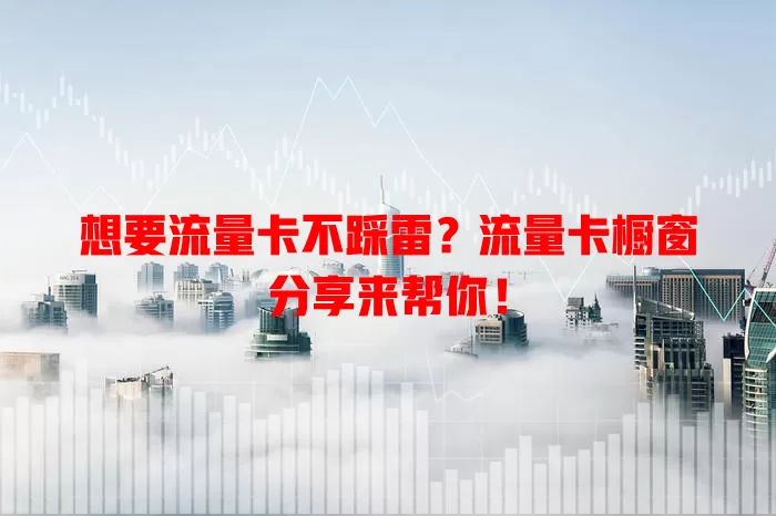 想要流量卡不踩雷？流量卡橱窗分享来帮你！