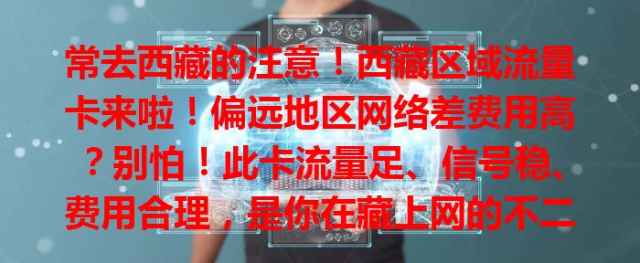 常去西藏的注意！西藏区域流量卡来啦！偏远地区网络差费用高？别怕！此卡流量足、信号稳、费用合理，是你在藏上网的不二之选，畅享优质网络乐趣！