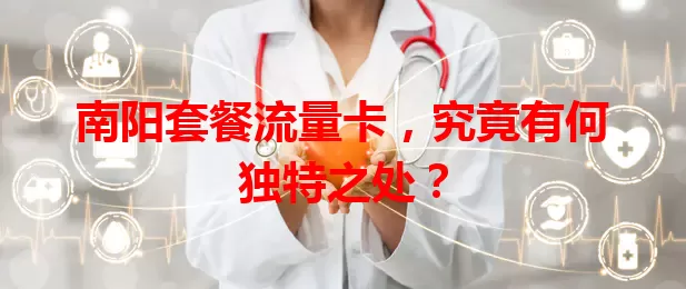 南阳套餐流量卡，究竟有何独特之处？