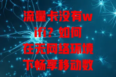 流量卡没有wifi？如何在无网络环境下畅享移动数据？