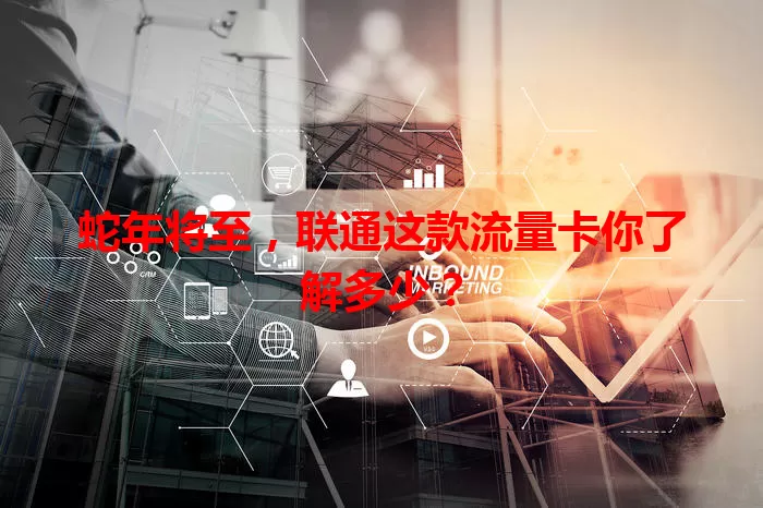 蛇年将至，联通这款流量卡你了解多少？