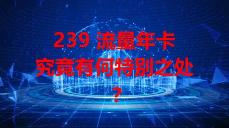 239 流量年卡究竟有何特别之处？
