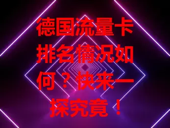 德国流量卡排名情况如何？快来一探究竟！