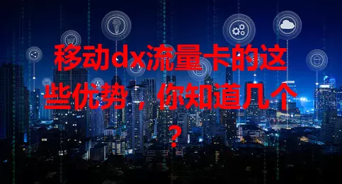 移动dx流量卡的这些优势，你知道几个？