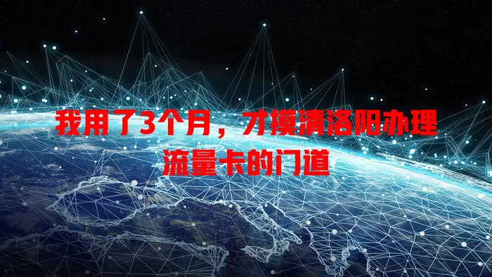 我用了3个月，才摸清洛阳办理流量卡的门道