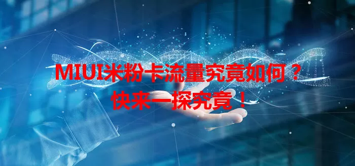 MIUI米粉卡流量究竟如何？快来一探究竟！