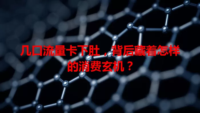 几口流量卡下肚，背后藏着怎样的消费玄机？