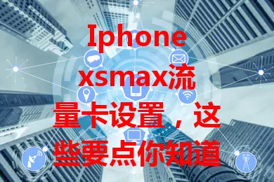 Iphonexsmax流量卡设置，这些要点你知道吗？