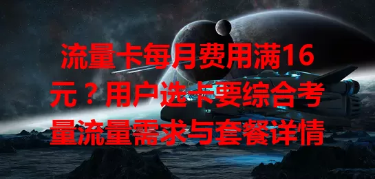 流量卡每月费用满16元？用户选卡要综合考量流量需求与套餐详情