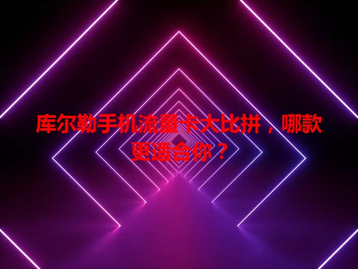 库尔勒手机流量卡大比拼，哪款更适合你？