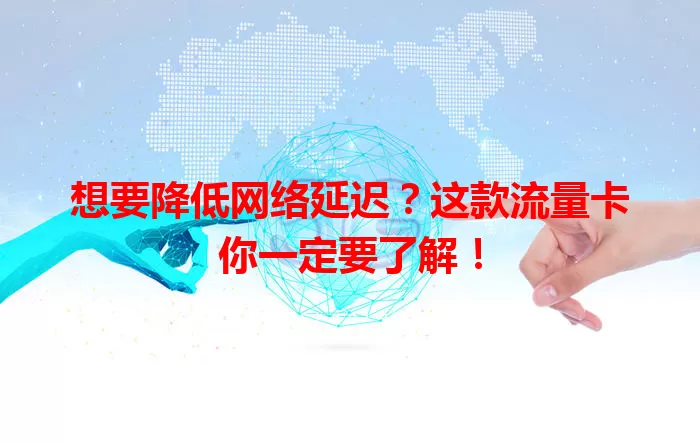 想要降低网络延迟？这款流量卡你一定要了解！