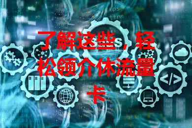 了解这些，轻松领介休流量卡