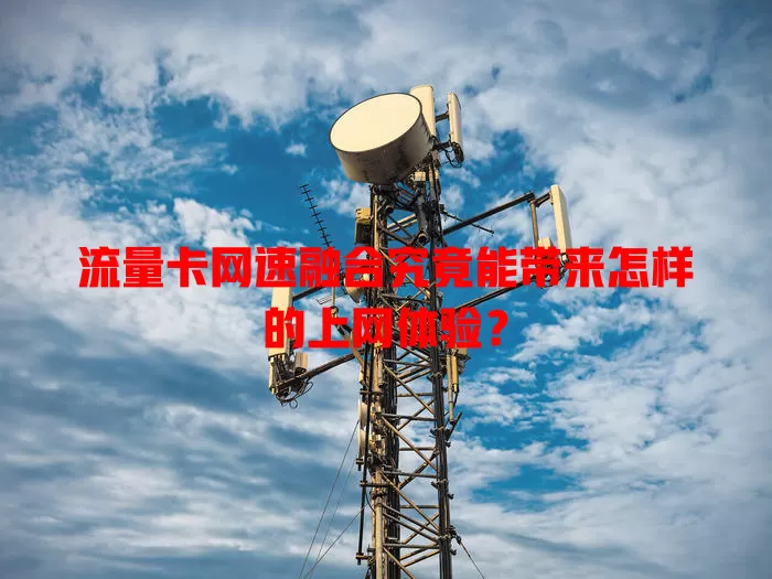流量卡网速融合究竟能带来怎样的上网体验？