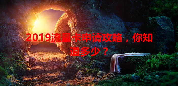 2019流量卡申请攻略，你知道多少？