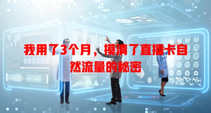 我用了3个月，摸清了直播卡自然流量的秘密