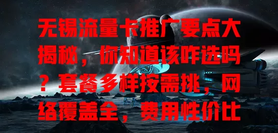 无锡流量卡推广要点大揭秘，你知道该咋选吗？套餐多样按需挑，网络覆盖全，费用性价比高，服务贴心，综合考量才能选到适配的流量卡，畅享无锡网络生活