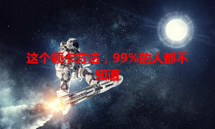 这个领卡方法，99%的人都不知道