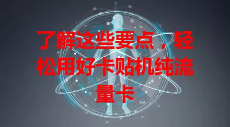 了解这些要点，轻松用好卡贴机纯流量卡