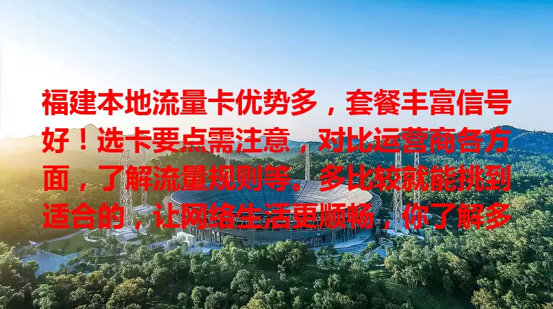 福建本地流量卡优势多，套餐丰富信号好！选卡要点需注意，对比运营商各方面，了解流量规则等。多比较就能挑到适合的，让网络生活更顺畅，你了解多少？