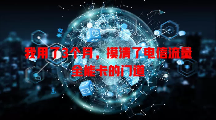 我用了3个月，摸清了电信流量全能卡的门道