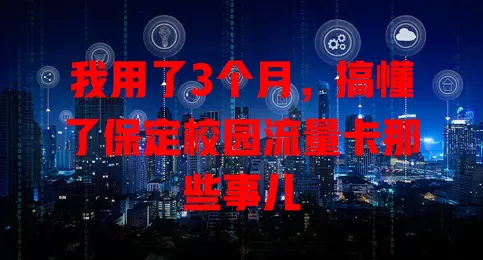 我用了3个月，搞懂了保定校园流量卡那些事儿
