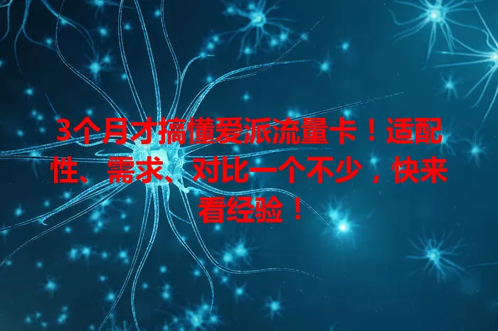 3个月才搞懂爱派流量卡！适配性、需求、对比一个不少，快来看经验！