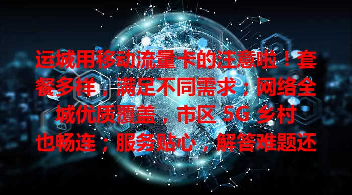运城用移动流量卡的注意啦！套餐多样，满足不同需求；网络全城优质覆盖，市区 5G 乡村也畅连；服务贴心，解答难题还能随时调套餐，是运城上网可靠之选！