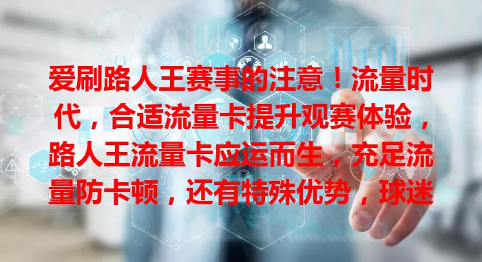 爱刷路人王赛事的注意！流量时代，合适流量卡提升观赛体验，路人王流量卡应运而生，充足流量防卡顿，还有特殊优势，球迷必备，为观赛保驾护航
