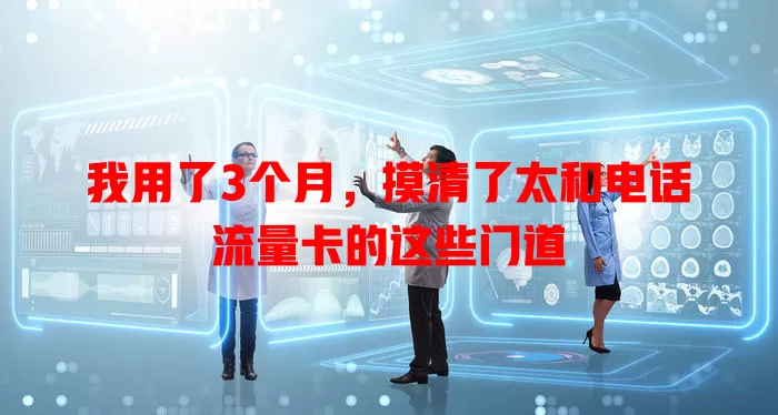 我用了3个月，摸清了太和电话流量卡的这些门道