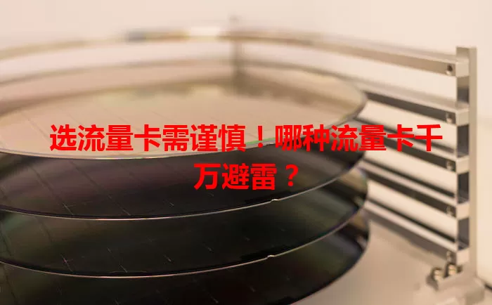 选流量卡需谨慎！哪种流量卡千万避雷？