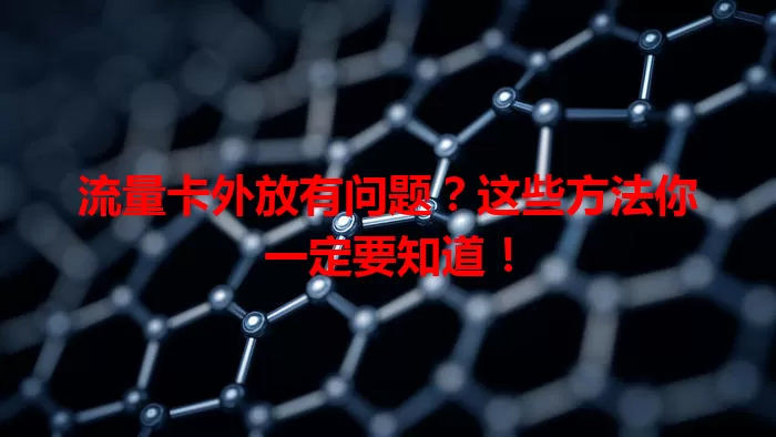 流量卡外放有问题？这些方法你一定要知道！