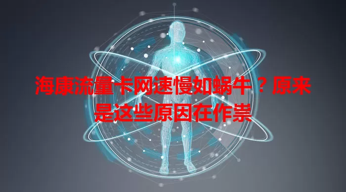 海康流量卡网速慢如蜗牛？原来是这些原因在作祟